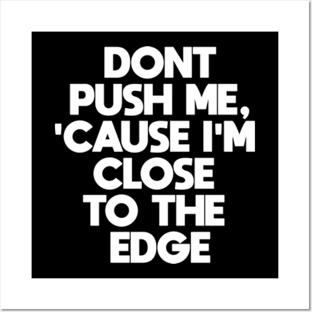 Dont Push Me Cause I'm Close To The Edge Wall Art by BarraMotaz